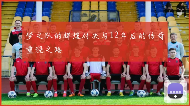 梦之队的辉煌对决与12年后的传奇重现之路