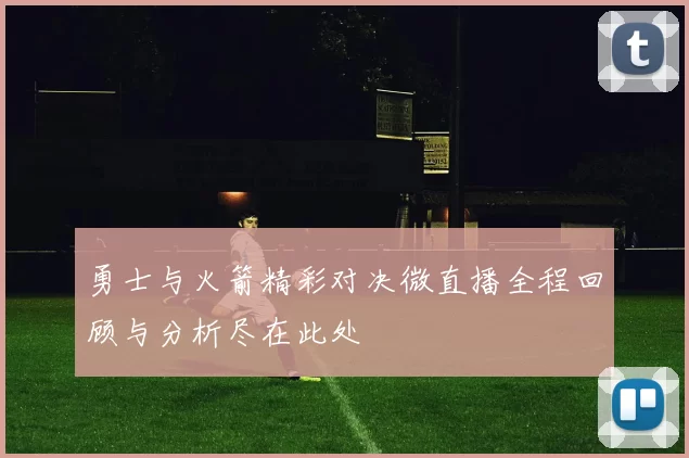 勇士与火箭精彩对决微直播全程回顾与分析尽在此处