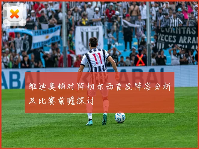 维迪奥顿对阵切尔西首发阵容分析及比赛前瞻探讨