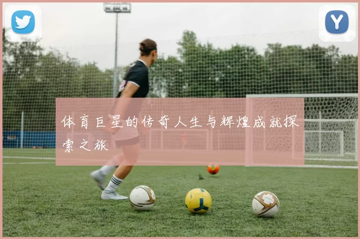 体育巨星的传奇人生与辉煌成就探索之旅
