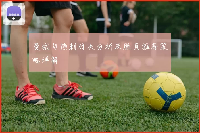 曼城与热刺对决分析及胜负推荐策略详解