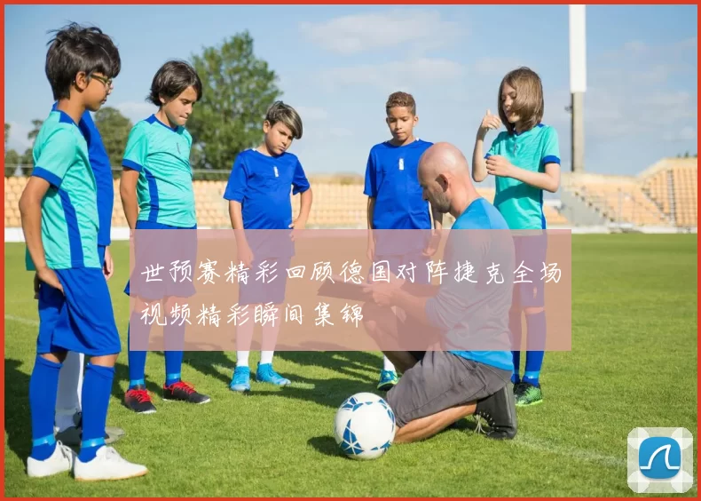世预赛精彩回顾德国对阵捷克全场视频精彩瞬间集锦