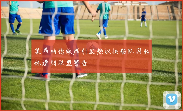 莱昂纳德缺席引发热议快船队因轮休遭到联盟警告