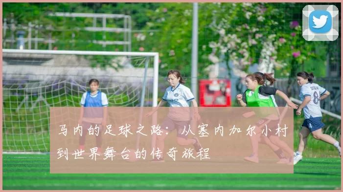 马内的足球之路：从塞内加尔小村到世界舞台的传奇旅程