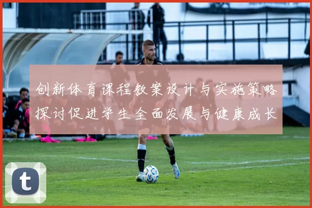 创新体育课程教案设计与实施策略探讨促进学生全面发展与健康成长