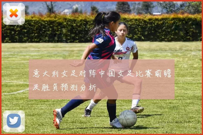 意大利女足对阵中国女足比赛前瞻及胜负预测分析