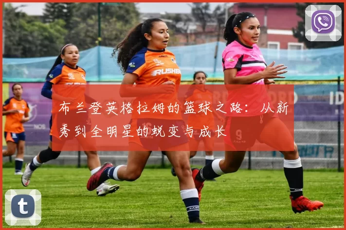 布兰登英格拉姆的篮球之路：从新秀到全明星的蜕变与成长