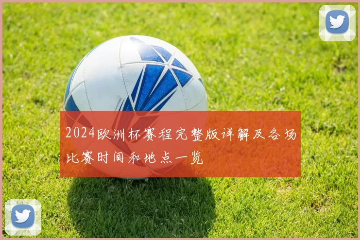 2024欧洲杯赛程完整版详解及各场比赛时间和地点一览